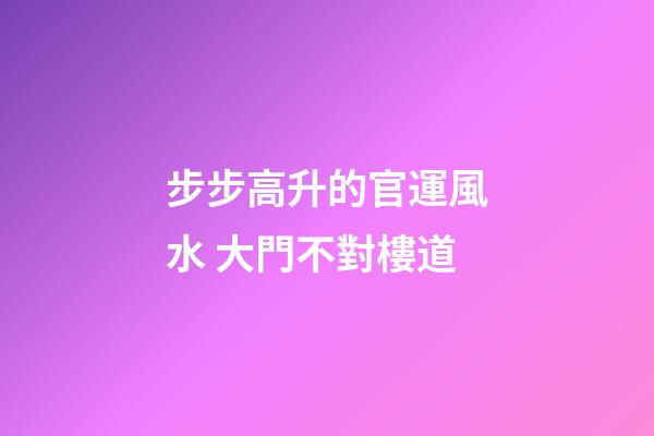 步步高升的官運風水 大門不對樓道